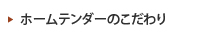 ホームテンダーのこだわり